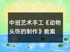 中班藝術(shù)手工《動物頭飾的制作》教案反思