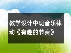 教學(xué)設(shè)計中班音樂律動《有趣的節(jié)奏》
