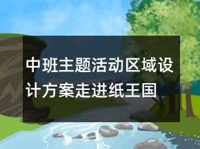中班主題活動(dòng)區(qū)域設(shè)計(jì)方案：走進(jìn)紙王國(guó)