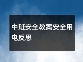 中班安全教案：安全用電反思
