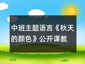 中班主題語言《秋天的顏色》公開課教學(xué)設(shè)計(jì)秋天主題反思