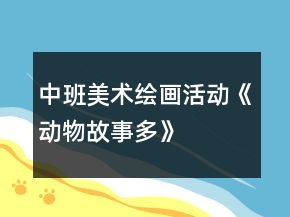 中班美術(shù)繪畫活動(dòng)《動(dòng)物故事多》