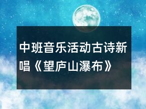 中班音樂(lè)活動(dòng)古詩(shī)新唱《望廬山瀑布》獲獎(jiǎng)教案
