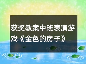 獲獎教案中班表演游戲《金色的房子》