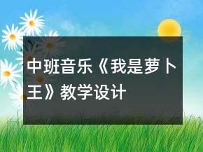 中班音樂《我是蘿卜王》教學設(shè)計
