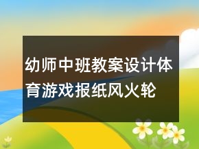幼師中班教案設(shè)計體育游戲：報紙風火輪