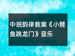 中班韻律教案《小鯉魚跳龍門》音樂