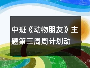 中班《動(dòng)物朋友》主題第三周周計(jì)劃動(dòng)物秘密多