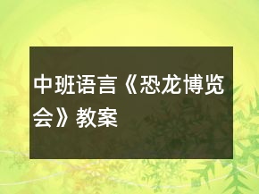 中班語(yǔ)言《恐龍博覽會(huì)》教案