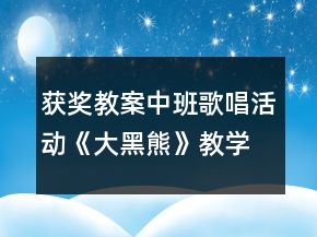 獲獎教案中班歌唱活動《大黑熊》教學(xué)設(shè)計