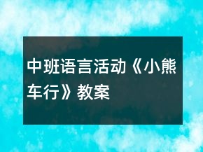 中班語言活動《小熊車行》教案