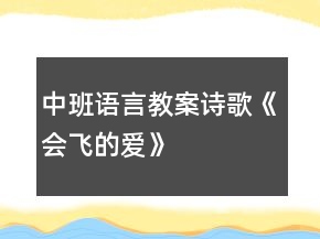 中班語(yǔ)言教案詩(shī)歌《會(huì)飛的愛(ài)》