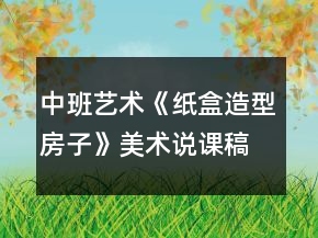 中班藝術(shù)《紙盒造型房子》美術(shù)說課稿案例反思