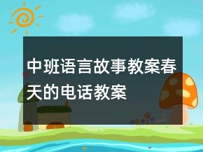 中班語言故事教案：春天的電話教案