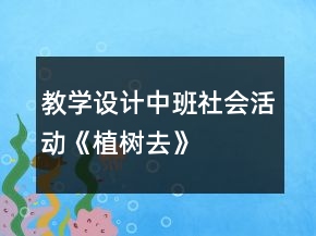 教學(xué)設(shè)計(jì)中班社會(huì)活動(dòng)《植樹(shù)去》