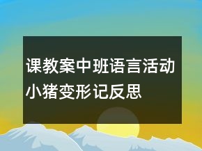 課教案中班語言活動(dòng)：小豬變形記反思