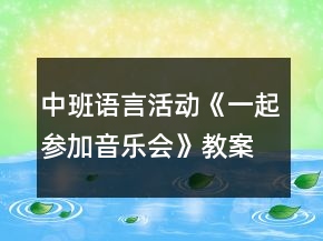 中班語(yǔ)言活動(dòng)《一起參加音樂會(huì)》教案