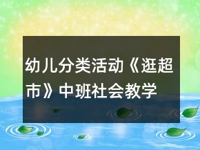 幼兒分類活動《逛超市》中班社會教學(xué)設(shè)計(jì)
