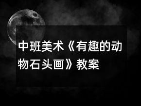 中班美術(shù)《有趣的動(dòng)物石頭畫》教案
