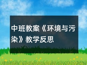 中班教案《環(huán)境與污染》教學反思