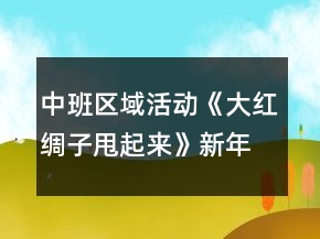 中班區(qū)域活動(dòng)《大紅綢子甩起來》新年專題教案
