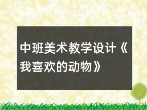 中班美術(shù)教學(xué)設(shè)計(jì)《我喜歡的動(dòng)物》