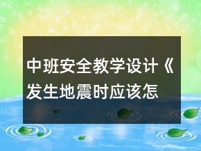 中班安全教學(xué)設(shè)計(jì)《發(fā)生地震時(shí)應(yīng)該怎么辦》反思