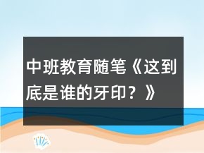 &quot;中班教育隨筆《這到底是誰的牙?。俊?	&quot;