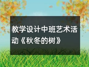 教學(xué)設(shè)計中班藝術(shù)活動《秋冬的樹》