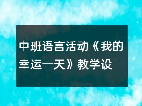 中班語言活動《我的幸運一天》教學設(shè)計反思