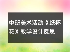 中班美術(shù)活動(dòng)《紙杯花》教學(xué)設(shè)計(jì)反思