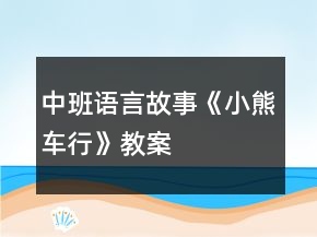 中班語言故事《小熊車行》教案