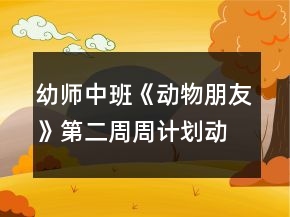 幼師中班《動物朋友》第二周周計(jì)劃：動物不一樣