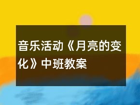 音樂(lè)活動(dòng)《月亮的變化》中班教案