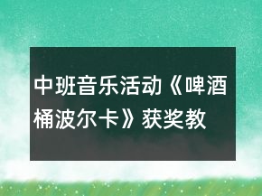 中班音樂活動《啤酒桶波爾卡》獲獎教案