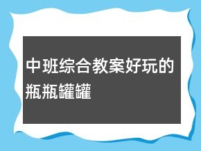 中班綜合教案：好玩的瓶瓶罐罐