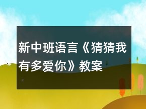 新中班語言《猜猜我有多愛你》教案