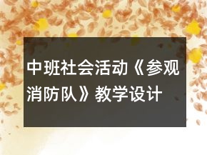 中班社會活動《參觀消防隊》教學(xué)設(shè)計