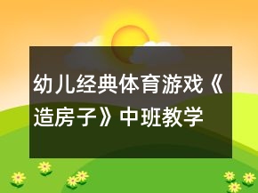 幼兒經(jīng)典體育游戲《造房子》中班教學(xué)設(shè)計(jì)