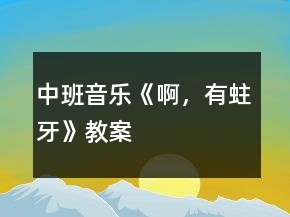 中班音樂《啊，有蛀牙》教案