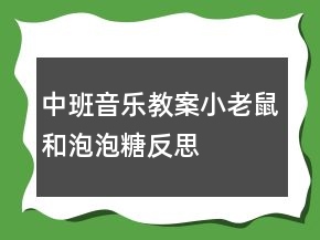 中班音樂(lè)教案：小老鼠和泡泡糖反思