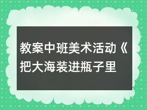 教案中班美術(shù)活動(dòng)《把大海裝進(jìn)瓶子里》反思