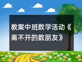 教案中班數學活動《離不開的數朋友》反思