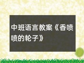 中班語言教案《香噴噴的輪子》