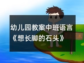 幼兒園教案中班語言《想長(zhǎng)腳的石頭》反思