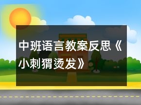 中班語言教案反思《小刺猬燙發(fā)》