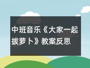 中班音樂《大家一起拔蘿卜》教案反思
