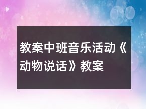 教案中班音樂(lè)活動(dòng)《動(dòng)物說(shuō)話》教案