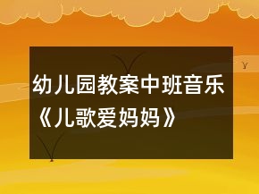 幼兒園教案中班音樂(lè)《兒歌愛(ài)媽媽》