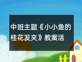 中班主題《小小魚的桂花發(fā)夾》教案活動(dòng)反思